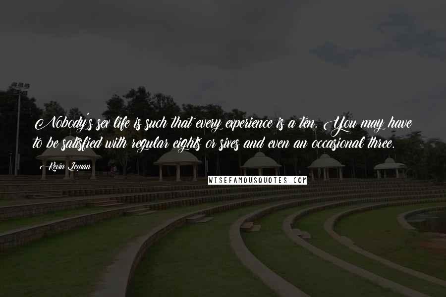 Kevin Leman Quotes: Nobody's sex life is such that every experience is a ten. You may have to be satisfied with regular eights or sixes and even an occasional three.