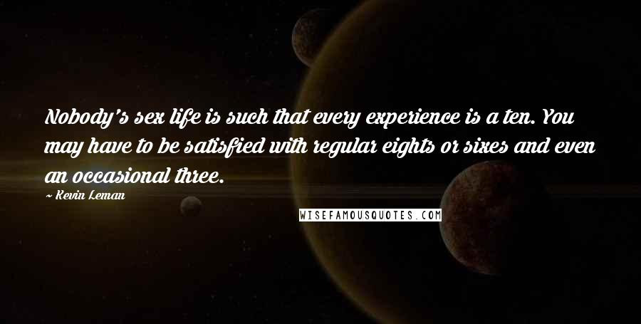 Kevin Leman Quotes: Nobody's sex life is such that every experience is a ten. You may have to be satisfied with regular eights or sixes and even an occasional three.