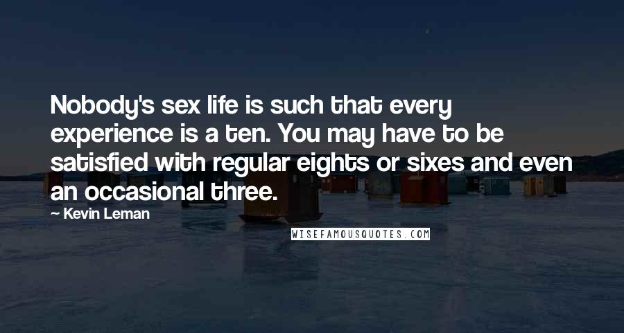 Kevin Leman Quotes: Nobody's sex life is such that every experience is a ten. You may have to be satisfied with regular eights or sixes and even an occasional three.