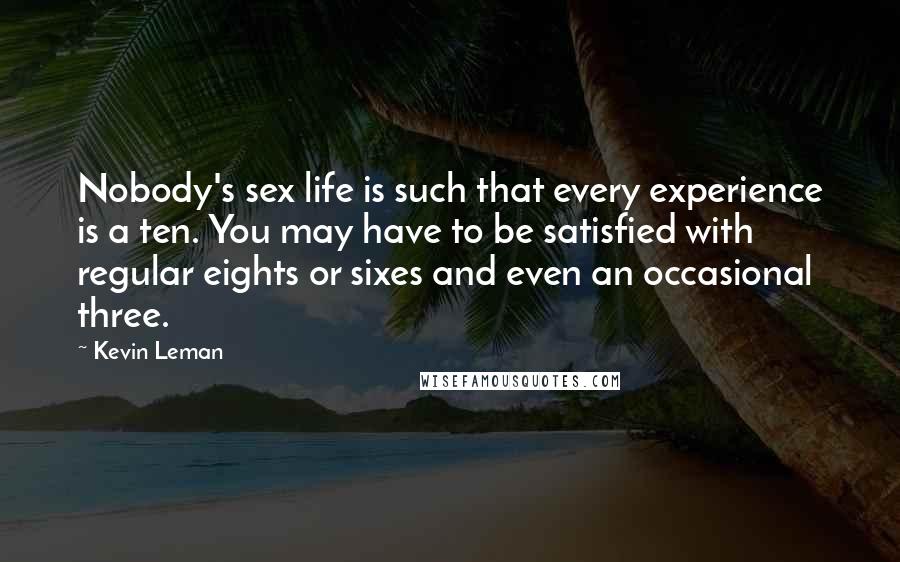 Kevin Leman Quotes: Nobody's sex life is such that every experience is a ten. You may have to be satisfied with regular eights or sixes and even an occasional three.