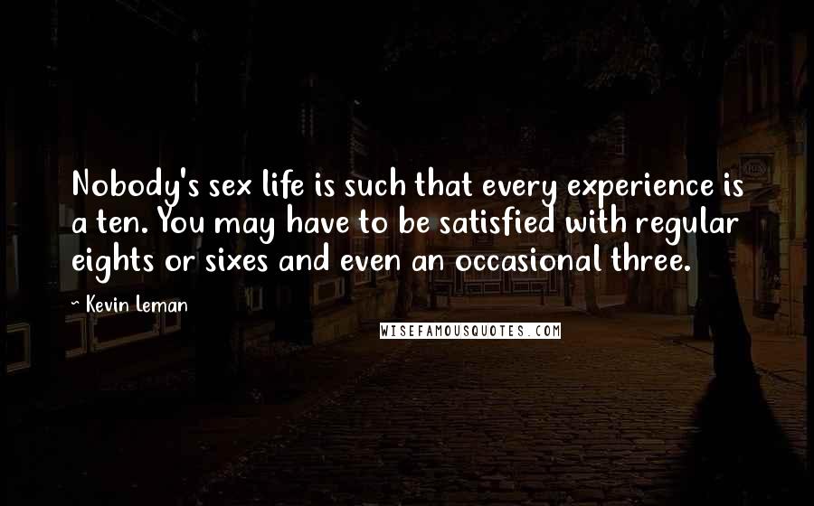 Kevin Leman Quotes: Nobody's sex life is such that every experience is a ten. You may have to be satisfied with regular eights or sixes and even an occasional three.