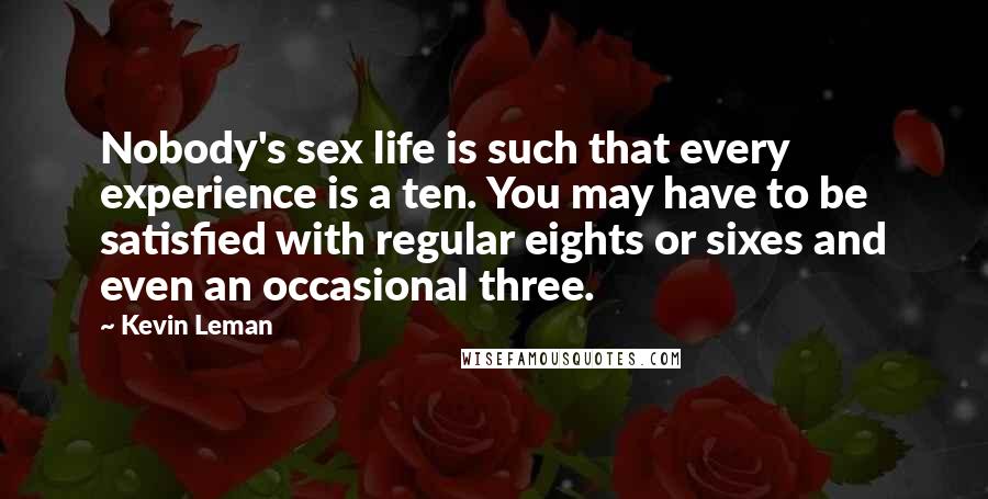 Kevin Leman Quotes: Nobody's sex life is such that every experience is a ten. You may have to be satisfied with regular eights or sixes and even an occasional three.