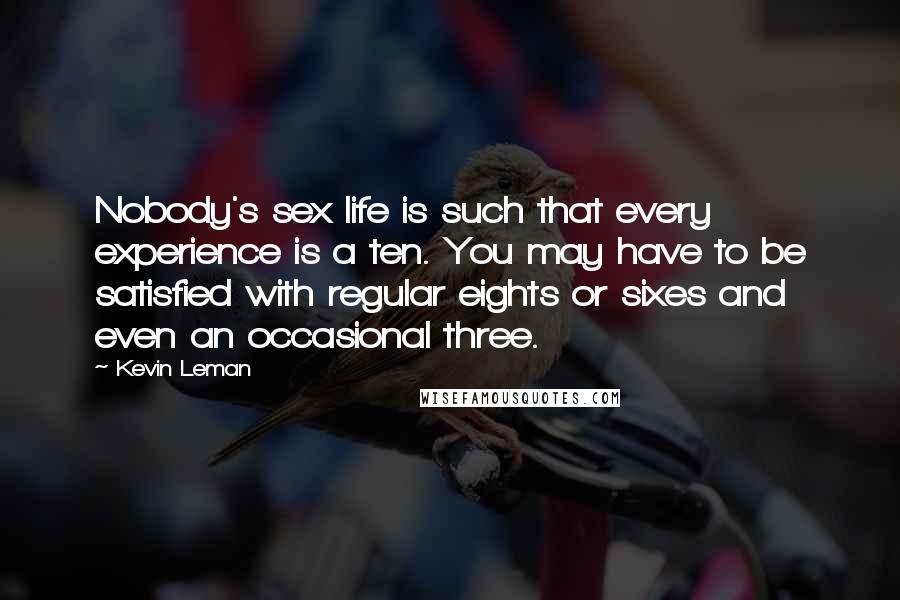 Kevin Leman Quotes: Nobody's sex life is such that every experience is a ten. You may have to be satisfied with regular eights or sixes and even an occasional three.