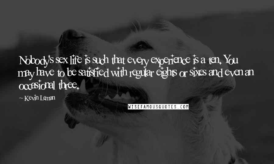 Kevin Leman Quotes: Nobody's sex life is such that every experience is a ten. You may have to be satisfied with regular eights or sixes and even an occasional three.