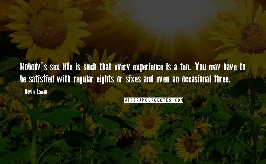 Kevin Leman Quotes: Nobody's sex life is such that every experience is a ten. You may have to be satisfied with regular eights or sixes and even an occasional three.