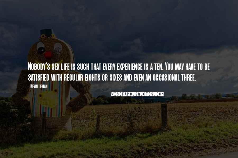 Kevin Leman Quotes: Nobody's sex life is such that every experience is a ten. You may have to be satisfied with regular eights or sixes and even an occasional three.