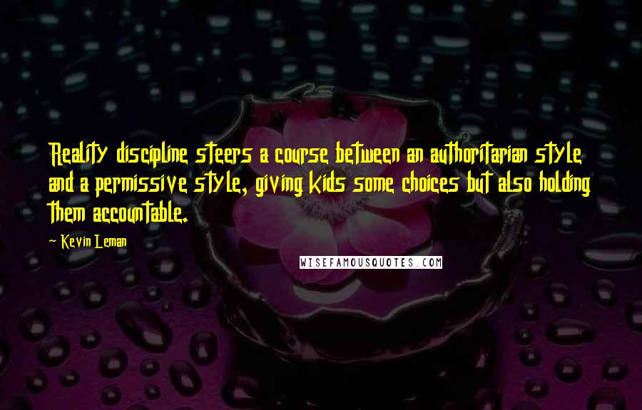 Kevin Leman Quotes: Reality discipline steers a course between an authoritarian style and a permissive style, giving kids some choices but also holding them accountable.