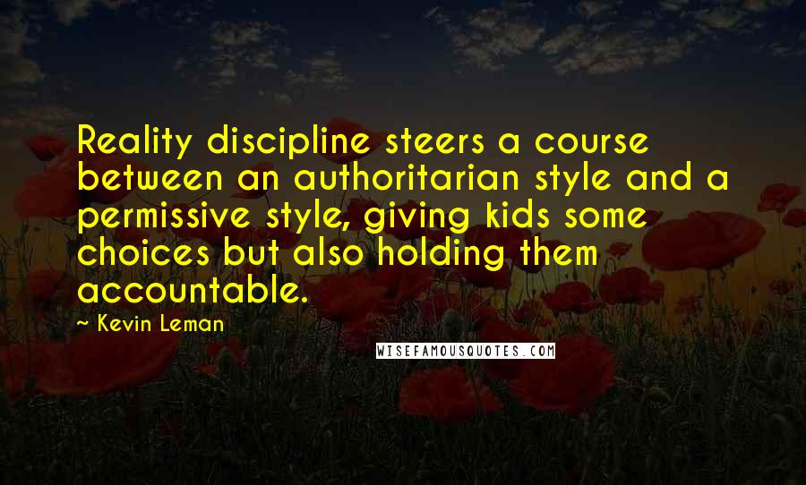 Kevin Leman Quotes: Reality discipline steers a course between an authoritarian style and a permissive style, giving kids some choices but also holding them accountable.