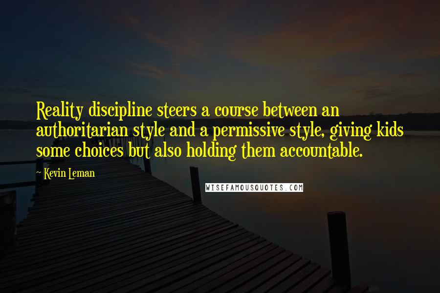 Kevin Leman Quotes: Reality discipline steers a course between an authoritarian style and a permissive style, giving kids some choices but also holding them accountable.