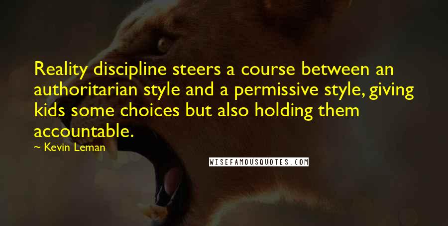 Kevin Leman Quotes: Reality discipline steers a course between an authoritarian style and a permissive style, giving kids some choices but also holding them accountable.