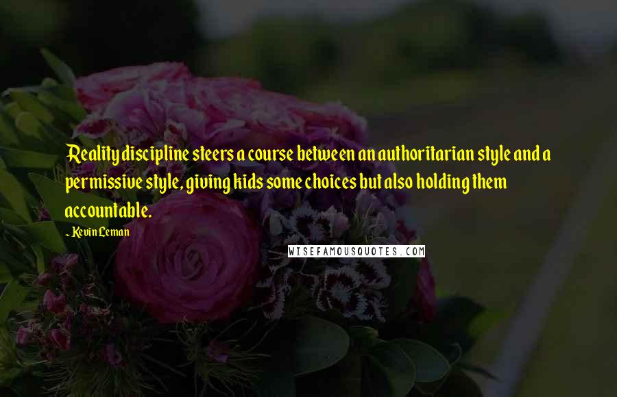 Kevin Leman Quotes: Reality discipline steers a course between an authoritarian style and a permissive style, giving kids some choices but also holding them accountable.