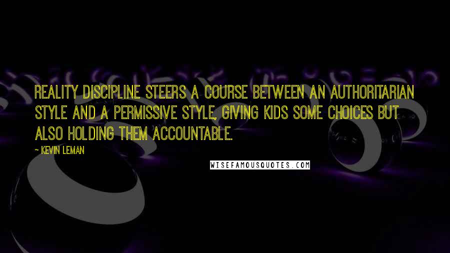 Kevin Leman Quotes: Reality discipline steers a course between an authoritarian style and a permissive style, giving kids some choices but also holding them accountable.