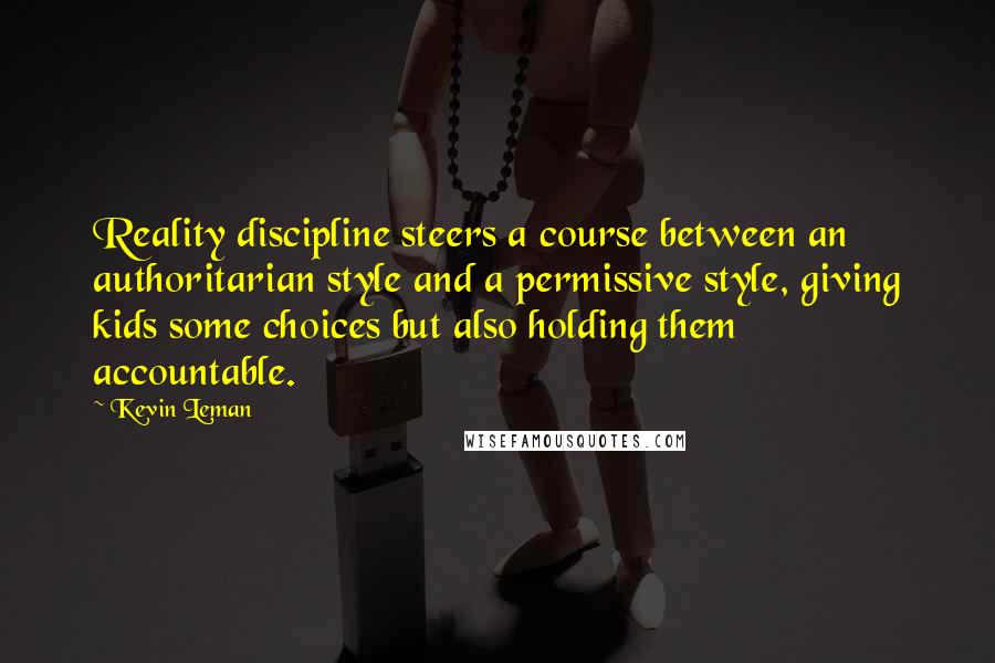 Kevin Leman Quotes: Reality discipline steers a course between an authoritarian style and a permissive style, giving kids some choices but also holding them accountable.