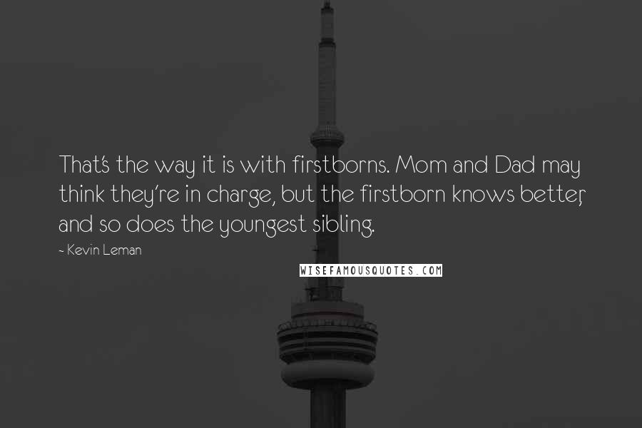 Kevin Leman Quotes: That's the way it is with firstborns. Mom and Dad may think they're in charge, but the firstborn knows better, and so does the youngest sibling.