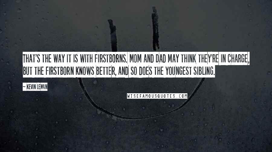 Kevin Leman Quotes: That's the way it is with firstborns. Mom and Dad may think they're in charge, but the firstborn knows better, and so does the youngest sibling.