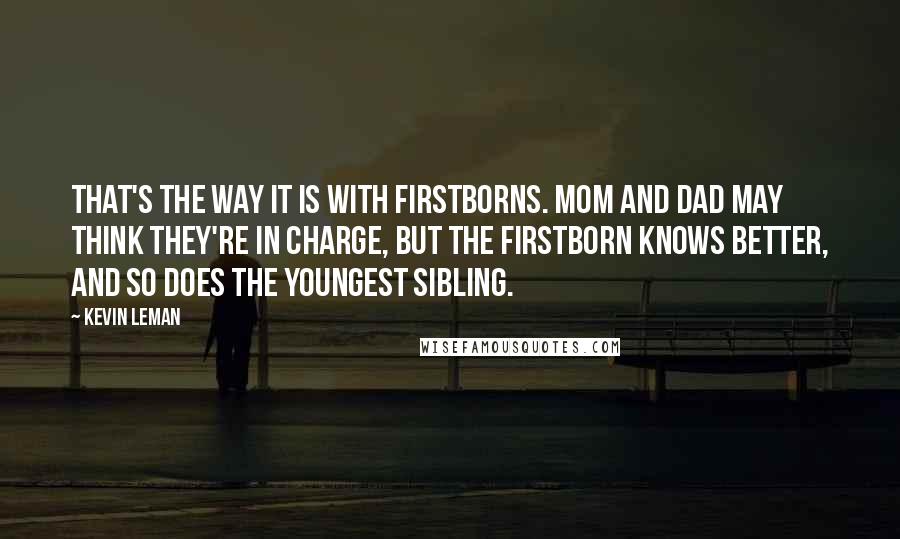 Kevin Leman Quotes: That's the way it is with firstborns. Mom and Dad may think they're in charge, but the firstborn knows better, and so does the youngest sibling.