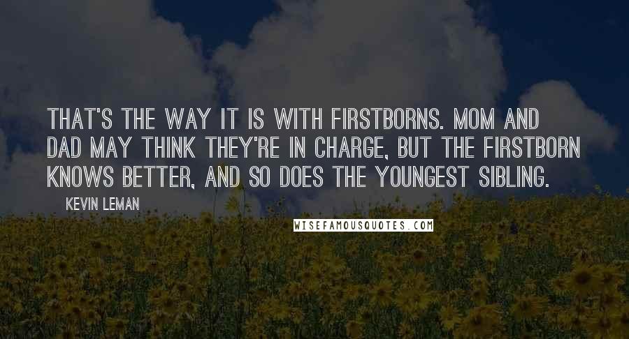 Kevin Leman Quotes: That's the way it is with firstborns. Mom and Dad may think they're in charge, but the firstborn knows better, and so does the youngest sibling.