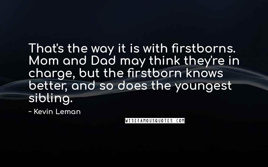 Kevin Leman Quotes: That's the way it is with firstborns. Mom and Dad may think they're in charge, but the firstborn knows better, and so does the youngest sibling.