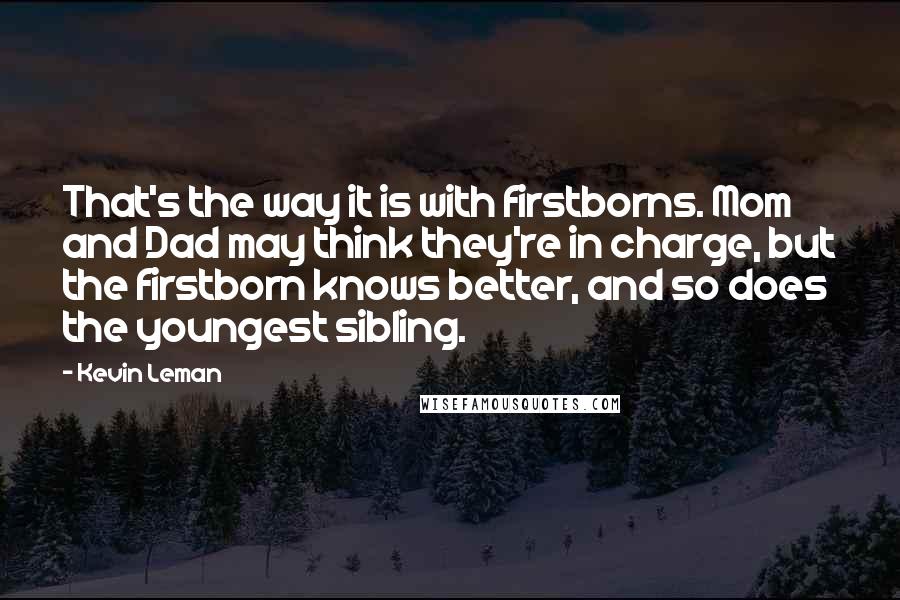 Kevin Leman Quotes: That's the way it is with firstborns. Mom and Dad may think they're in charge, but the firstborn knows better, and so does the youngest sibling.