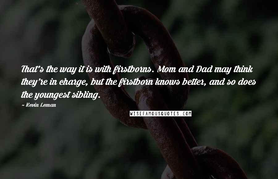 Kevin Leman Quotes: That's the way it is with firstborns. Mom and Dad may think they're in charge, but the firstborn knows better, and so does the youngest sibling.