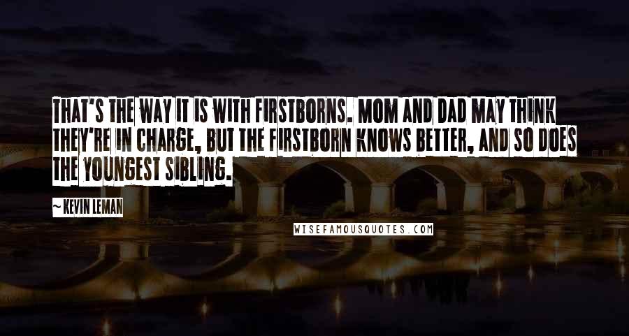 Kevin Leman Quotes: That's the way it is with firstborns. Mom and Dad may think they're in charge, but the firstborn knows better, and so does the youngest sibling.