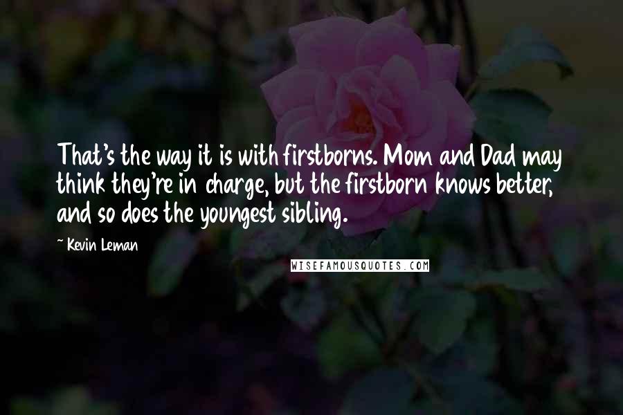 Kevin Leman Quotes: That's the way it is with firstborns. Mom and Dad may think they're in charge, but the firstborn knows better, and so does the youngest sibling.