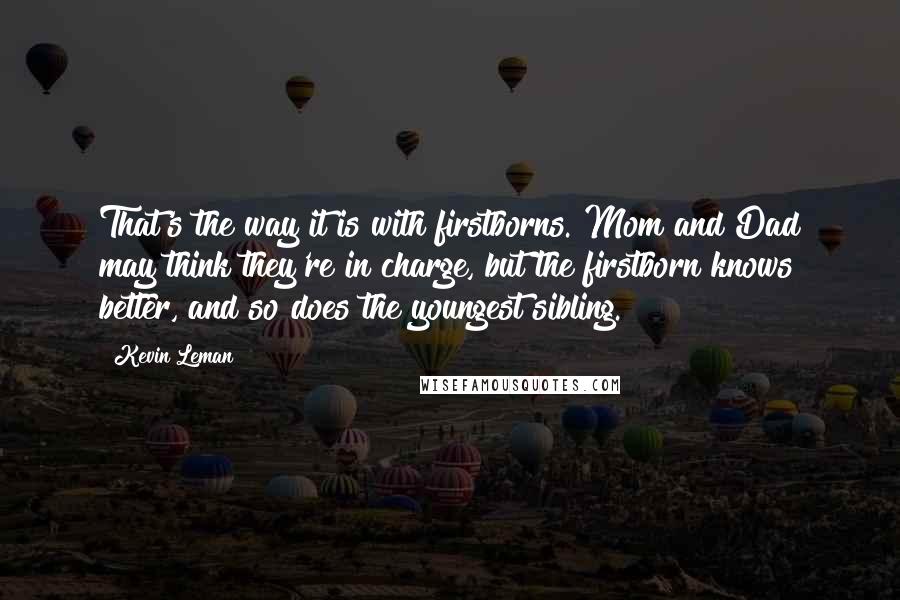 Kevin Leman Quotes: That's the way it is with firstborns. Mom and Dad may think they're in charge, but the firstborn knows better, and so does the youngest sibling.