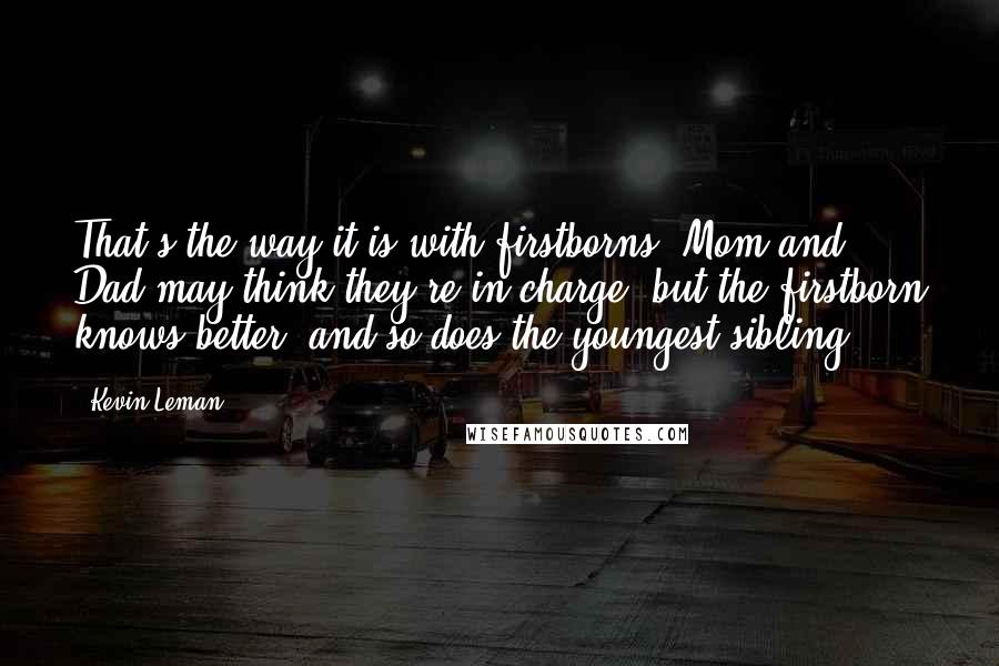 Kevin Leman Quotes: That's the way it is with firstborns. Mom and Dad may think they're in charge, but the firstborn knows better, and so does the youngest sibling.