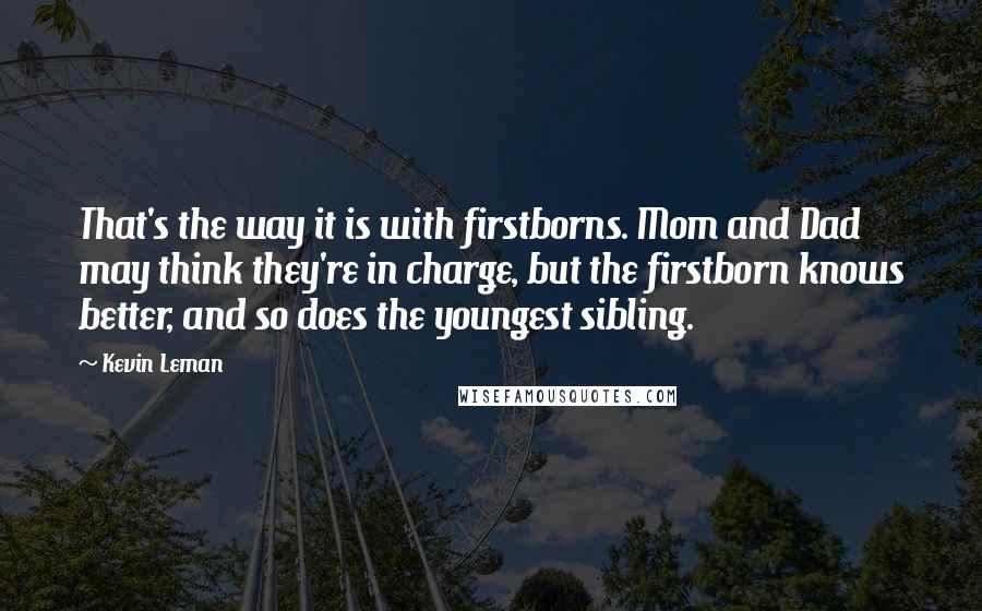 Kevin Leman Quotes: That's the way it is with firstborns. Mom and Dad may think they're in charge, but the firstborn knows better, and so does the youngest sibling.