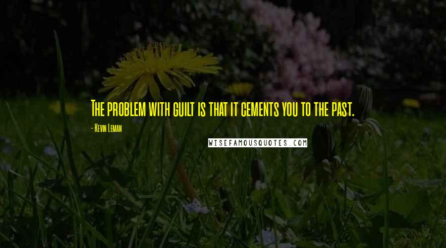 Kevin Leman Quotes: The problem with guilt is that it cements you to the past.
