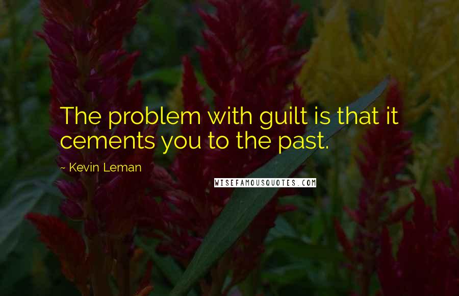 Kevin Leman Quotes: The problem with guilt is that it cements you to the past.