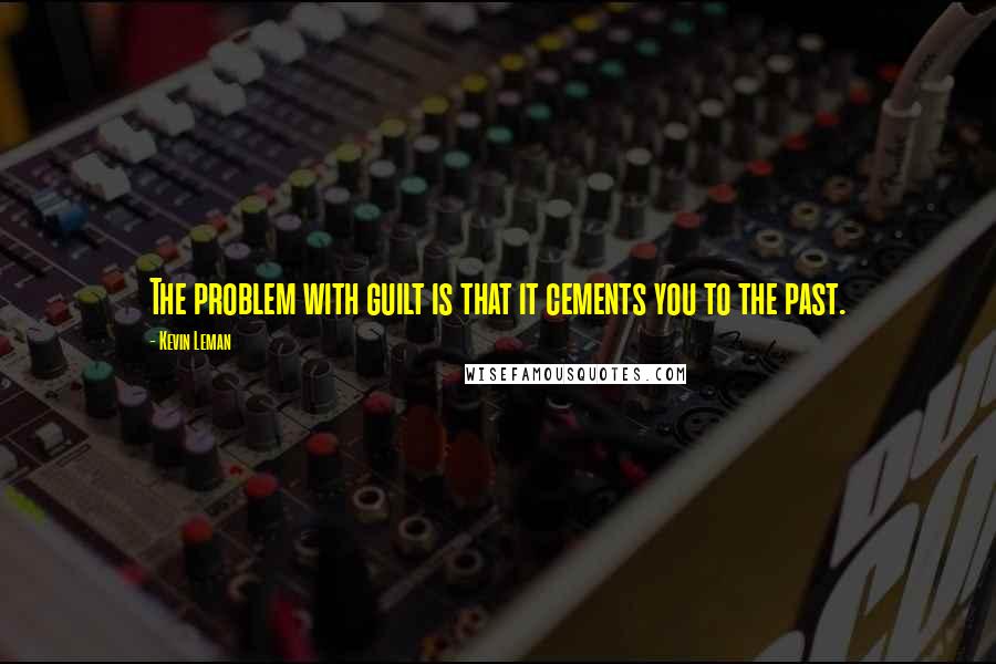 Kevin Leman Quotes: The problem with guilt is that it cements you to the past.