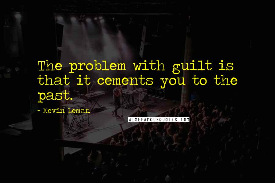 Kevin Leman Quotes: The problem with guilt is that it cements you to the past.