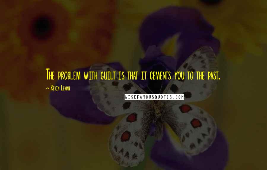 Kevin Leman Quotes: The problem with guilt is that it cements you to the past.