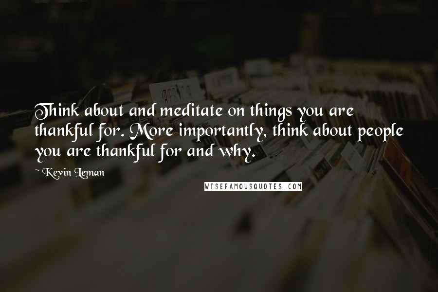 Kevin Leman Quotes: Think about and meditate on things you are thankful for. More importantly, think about people you are thankful for and why.