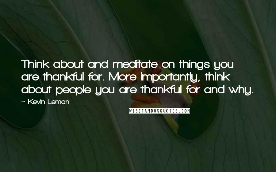 Kevin Leman Quotes: Think about and meditate on things you are thankful for. More importantly, think about people you are thankful for and why.