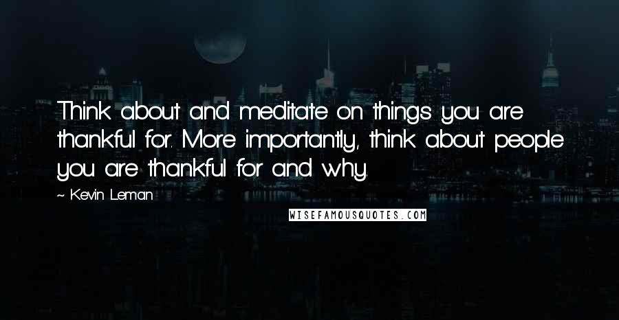 Kevin Leman Quotes: Think about and meditate on things you are thankful for. More importantly, think about people you are thankful for and why.