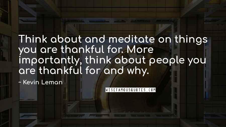 Kevin Leman Quotes: Think about and meditate on things you are thankful for. More importantly, think about people you are thankful for and why.