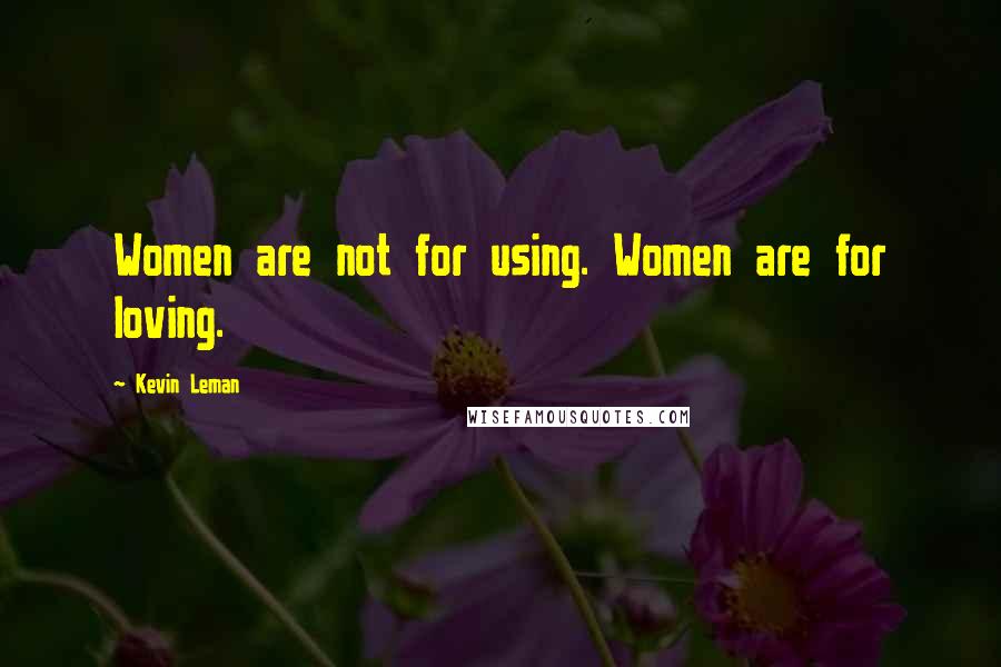 Kevin Leman Quotes: Women are not for using. Women are for loving.