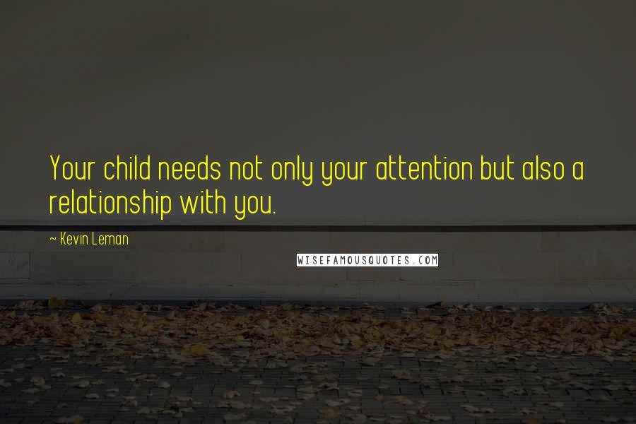 Kevin Leman Quotes: Your child needs not only your attention but also a relationship with you.