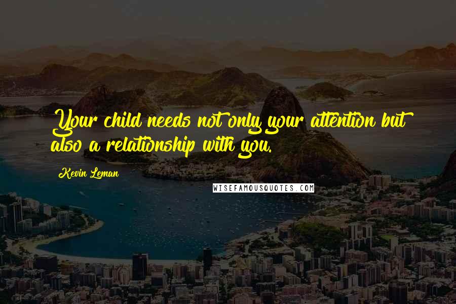Kevin Leman Quotes: Your child needs not only your attention but also a relationship with you.