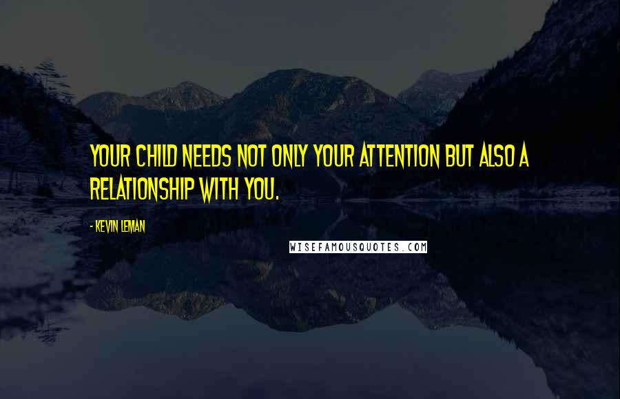 Kevin Leman Quotes: Your child needs not only your attention but also a relationship with you.