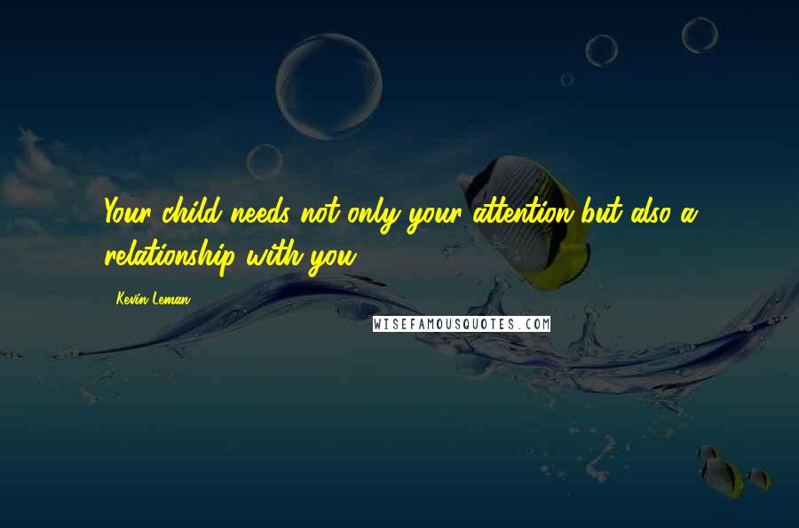 Kevin Leman Quotes: Your child needs not only your attention but also a relationship with you.