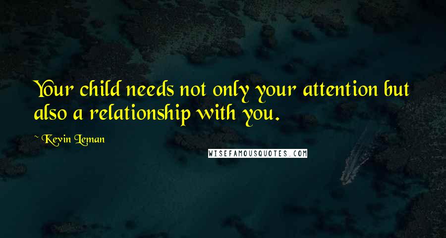 Kevin Leman Quotes: Your child needs not only your attention but also a relationship with you.