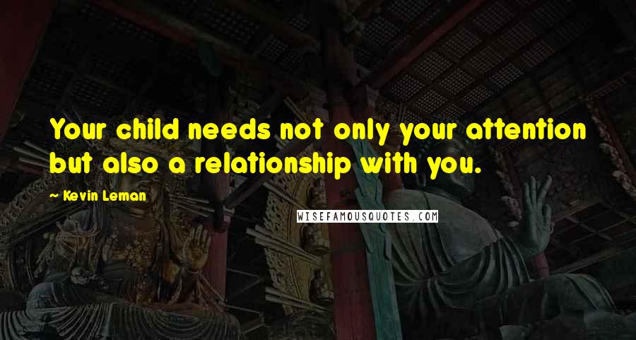 Kevin Leman Quotes: Your child needs not only your attention but also a relationship with you.