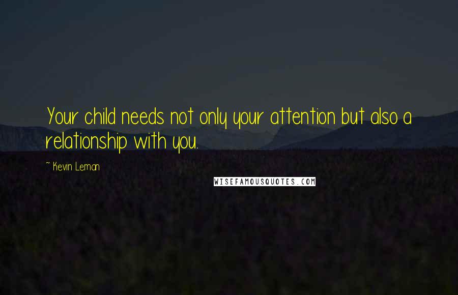 Kevin Leman Quotes: Your child needs not only your attention but also a relationship with you.