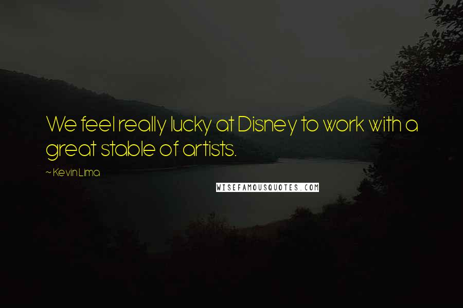 Kevin Lima Quotes: We feel really lucky at Disney to work with a great stable of artists.