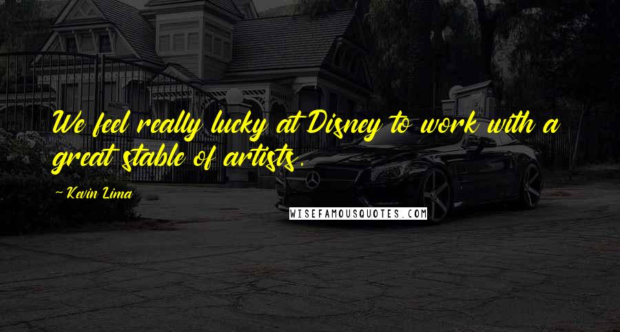 Kevin Lima Quotes: We feel really lucky at Disney to work with a great stable of artists.