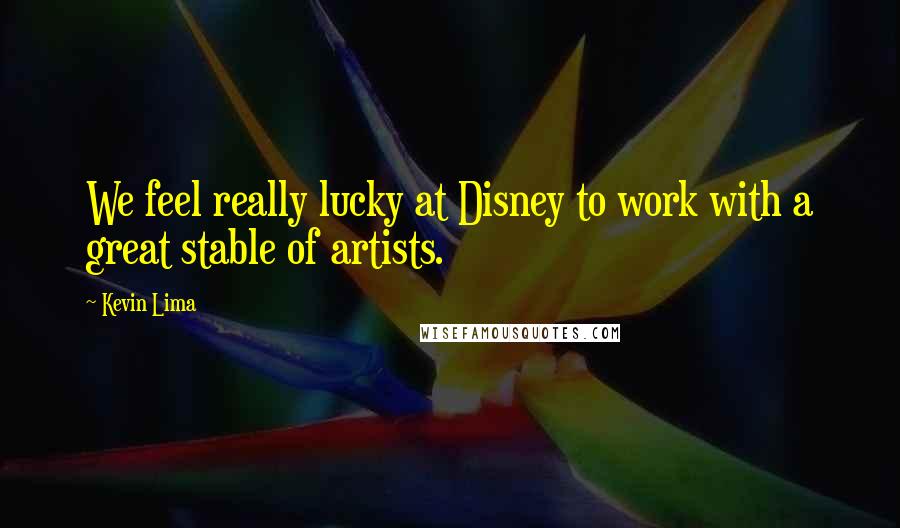 Kevin Lima Quotes: We feel really lucky at Disney to work with a great stable of artists.