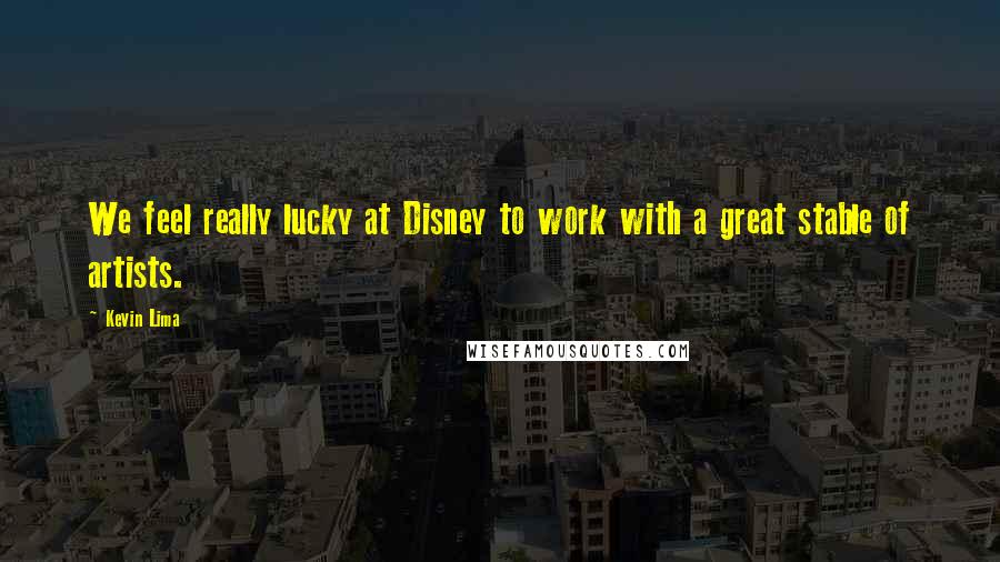 Kevin Lima Quotes: We feel really lucky at Disney to work with a great stable of artists.